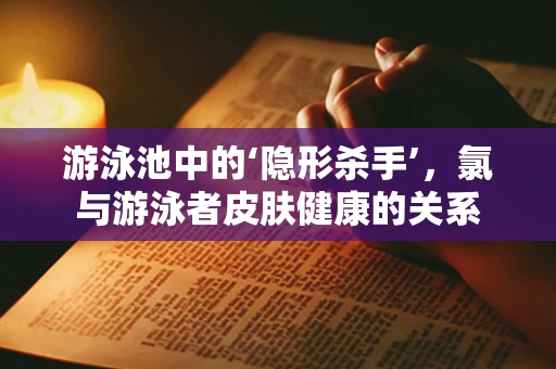 游泳池中的‘隐形杀手’，氯与游泳者皮肤健康的关系