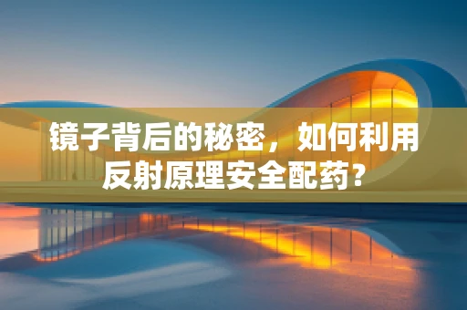镜子背后的秘密，如何利用反射原理安全配药？