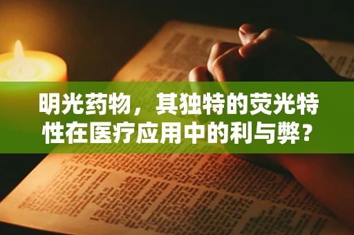 明光药物，其独特的荧光特性在医疗应用中的利与弊？