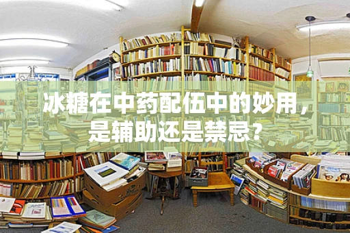 冰糖在中药配伍中的妙用，是辅助还是禁忌？