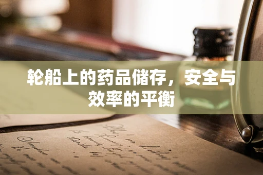 轮船上的药品储存，安全与效率的平衡