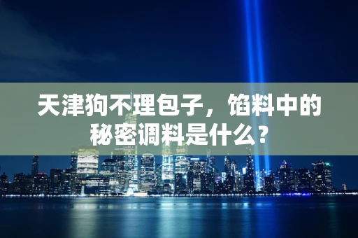 天津狗不理包子，馅料中的秘密调料是什么？