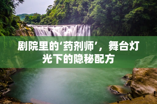 剧院里的‘药剂师’，舞台灯光下的隐秘配方