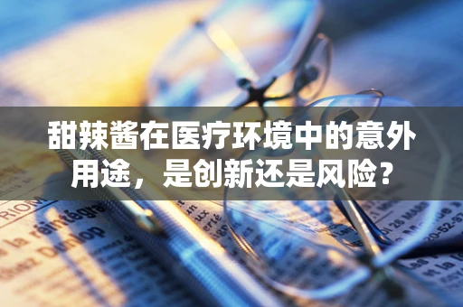 甜辣酱在医疗环境中的意外用途，是创新还是风险？