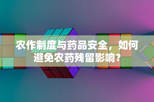农作制度与药品安全，如何避免农药残留影响？
