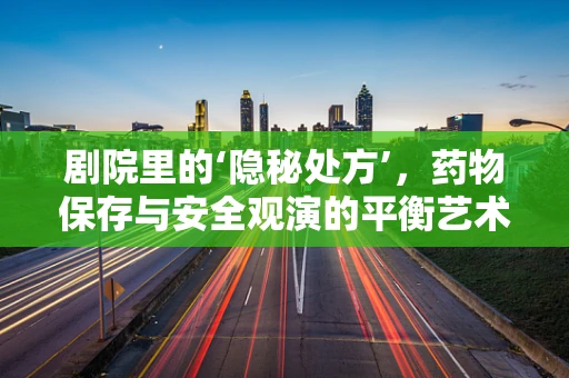 剧院里的‘隐秘处方’，药物保存与安全观演的平衡艺术