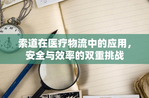 索道在医疗物流中的应用，安全与效率的双重挑战