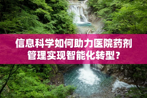 信息科学如何助力医院药剂管理实现智能化转型？
