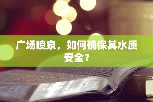 广场喷泉，如何确保其水质安全？