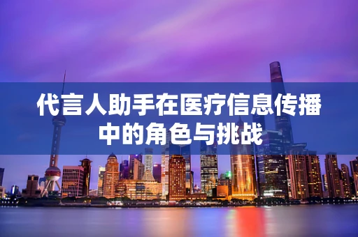 代言人助手在医疗信息传播中的角色与挑战