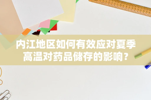 内江地区如何有效应对夏季高温对药品储存的影响？