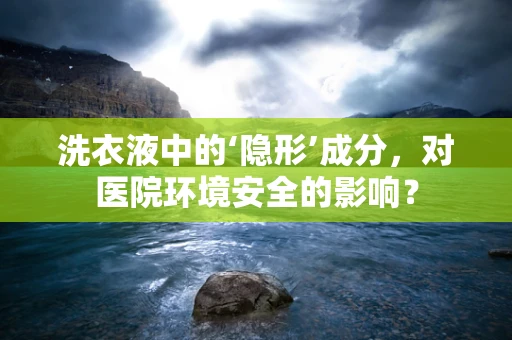 洗衣液中的‘隐形’成分，对医院环境安全的影响？