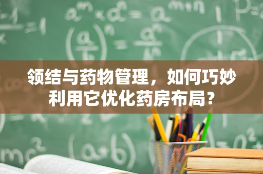 领结与药物管理，如何巧妙利用它优化药房布局？