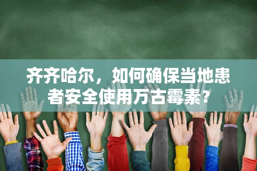 齐齐哈尔，如何确保当地患者安全使用万古霉素？