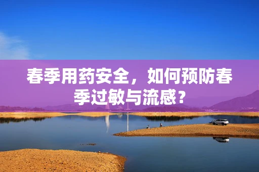 春季用药安全，如何预防春季过敏与流感？