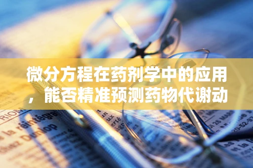 微分方程在药剂学中的应用，能否精准预测药物代谢动力学？