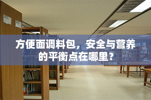 方便面调料包，安全与营养的平衡点在哪里？