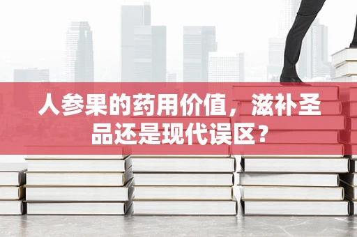 人参果的药用价值，滋补圣品还是现代误区？