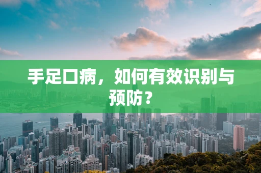 手足口病，如何有效识别与预防？