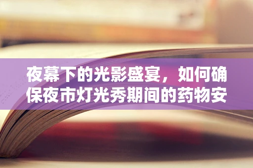 夜幕下的光影盛宴，如何确保夜市灯光秀期间的药物安全？