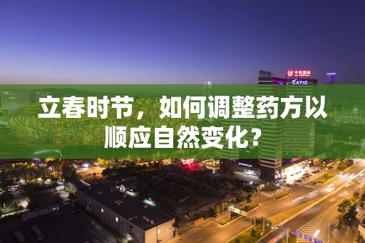立春时节，如何调整药方以顺应自然变化？
