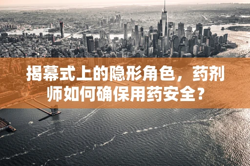 揭幕式上的隐形角色，药剂师如何确保用药安全？