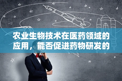 农业生物技术在医药领域的应用，能否促进药物研发的革新？