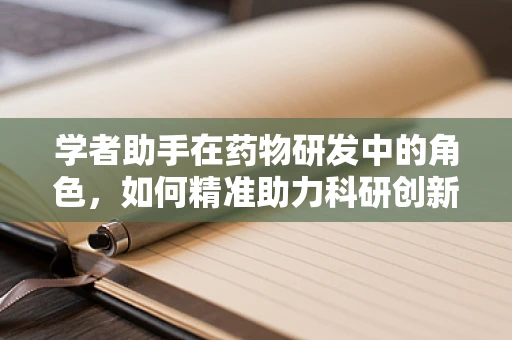 学者助手在药物研发中的角色，如何精准助力科研创新？