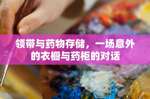 领带与药物存储，一场意外的衣橱与药柜的对话