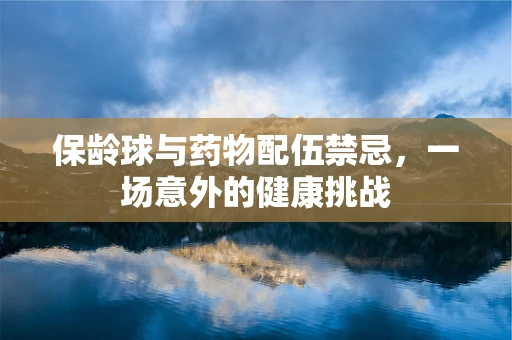 保龄球与药物配伍禁忌，一场意外的健康挑战