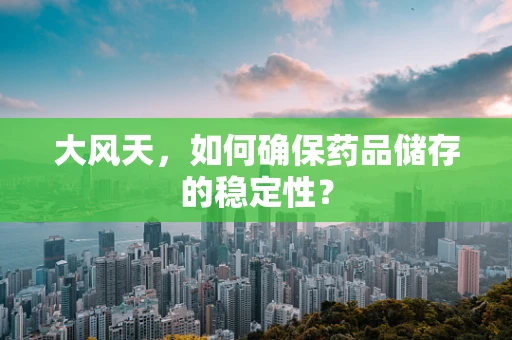 大风天，如何确保药品储存的稳定性？