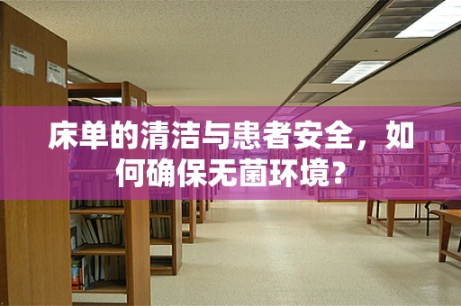 床单的清洁与患者安全，如何确保无菌环境？