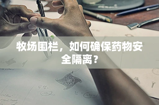 牧场围栏，如何确保药物安全隔离？