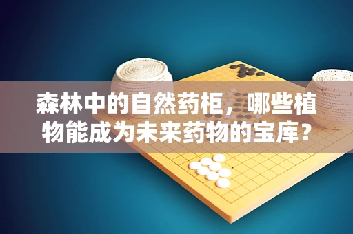森林中的自然药柜，哪些植物能成为未来药物的宝库？