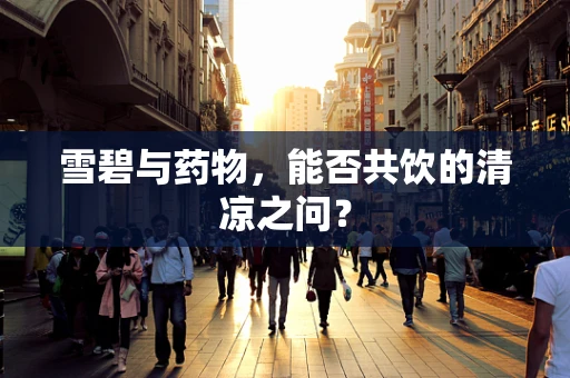 雪碧与药物，能否共饮的清凉之问？