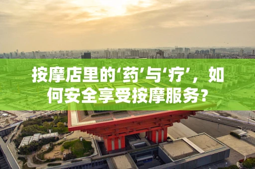 按摩店里的‘药’与‘疗’，如何安全享受按摩服务？