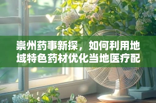 崇州药事新探，如何利用地域特色药材优化当地医疗配方？