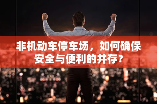 非机动车停车场，如何确保安全与便利的并存？