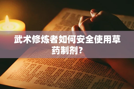武术修炼者如何安全使用草药制剂？