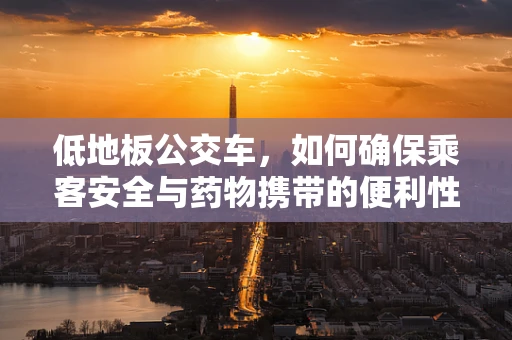 低地板公交车，如何确保乘客安全与药物携带的便利性？
