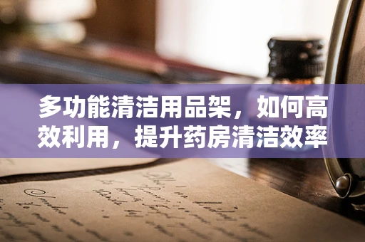 多功能清洁用品架，如何高效利用，提升药房清洁效率？