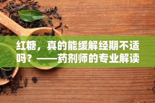 红糖，真的能缓解经期不适吗？——药剂师的专业解读