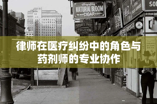 律师在医疗纠纷中的角色与药剂师的专业协作