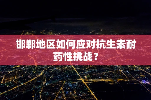 邯郸地区如何应对抗生素耐药性挑战？
