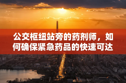 公交枢纽站旁的药剂师，如何确保紧急药品的快速可达？