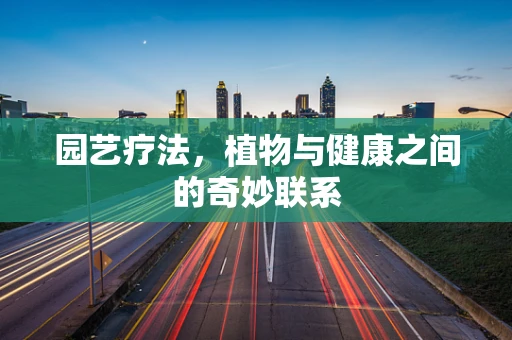 园艺疗法，植物与健康之间的奇妙联系