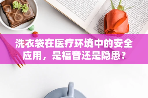 洗衣袋在医疗环境中的安全应用，是福音还是隐患？