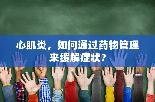 心肌炎，如何通过药物管理来缓解症状？