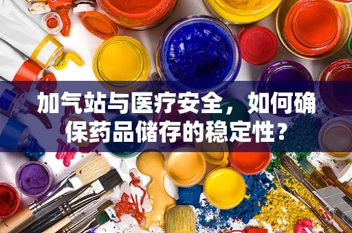 加气站与医疗安全，如何确保药品储存的稳定性？
