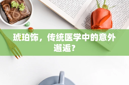 琥珀饰，传统医学中的意外邂逅？